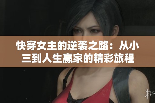 快穿女主的逆袭之路：从小三到人生赢家的精彩旅程