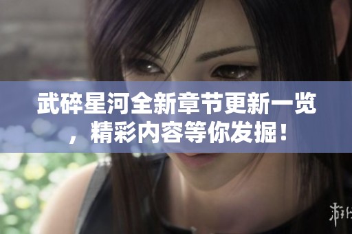 武碎星河全新章节更新一览，精彩内容等你发掘！
