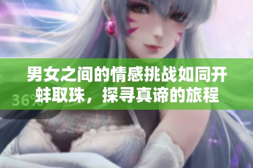 男女之间的情感挑战如同开蚌取珠，探寻真谛的旅程