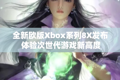 全新欧版Xbox系列8X发布 体验次世代游戏新高度