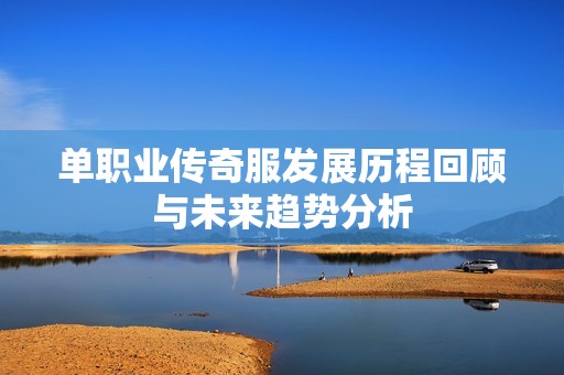 单职业传奇服发展历程回顾与未来趋势分析