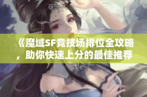 《魔域SF竞技场排位全攻略，助你快速上分的最佳推荐》