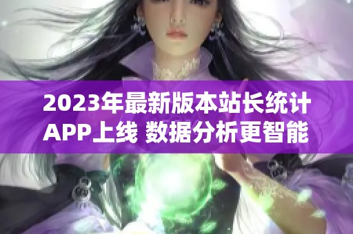 2023年最新版本站长统计APP上线 数据分析更智能便捷