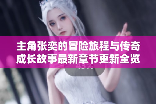 主角张奕的冒险旅程与传奇成长故事最新章节更新全览