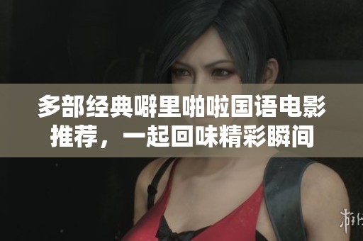 多部经典噼里啪啦国语电影推荐，一起回味精彩瞬间