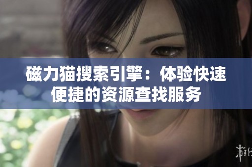 磁力猫搜索引擎：体验快速便捷的资源查找服务