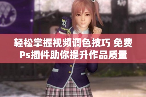 轻松掌握视频调色技巧 免费Ps插件助你提升作品质量