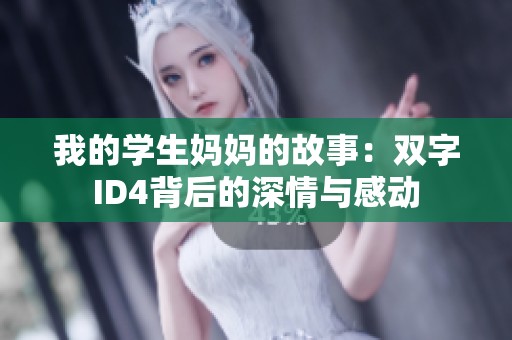 我的学生妈妈的故事：双字ID4背后的深情与感动