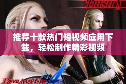 推荐十款热门短视频应用下载，轻松制作精彩视频