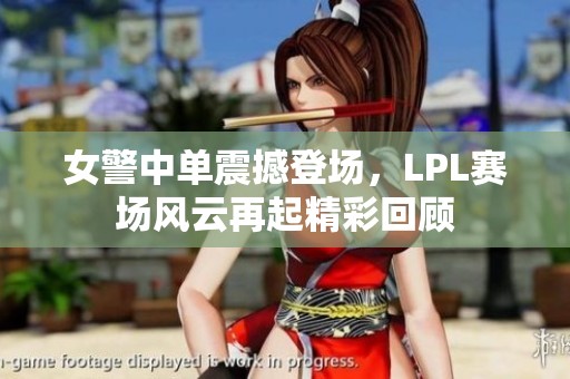 女警中单震撼登场，LPL赛场风云再起精彩回顾