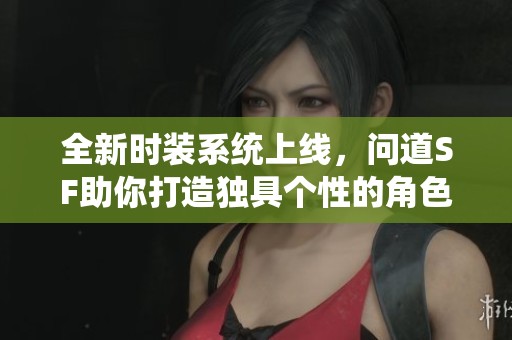 全新时装系统上线，问道SF助你打造独具个性的角色体验！