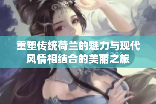 重塑传统荷兰的魅力与现代风情相结合的美丽之旅