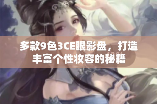 多款9色3CE眼影盘，打造丰富个性妆容的秘籍