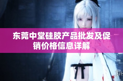 东莞中堂硅胶产品批发及促销价格信息详解