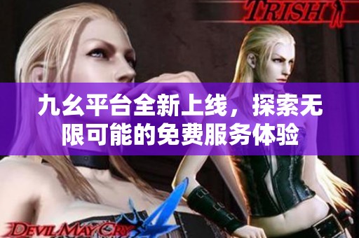 九幺平台全新上线，探索无限可能的免费服务体验