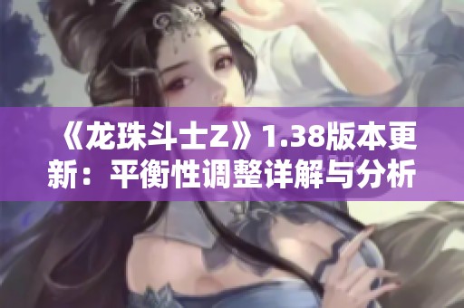 《龙珠斗士Z》1.38版本更新：平衡性调整详解与分析