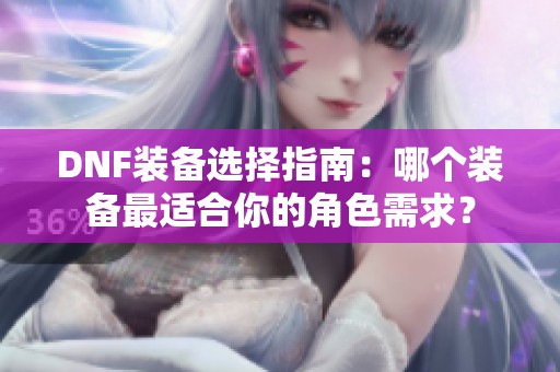 DNF装备选择指南：哪个装备最适合你的角色需求？