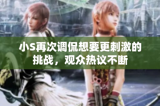 小S再次调侃想要更刺激的挑战，观众热议不断