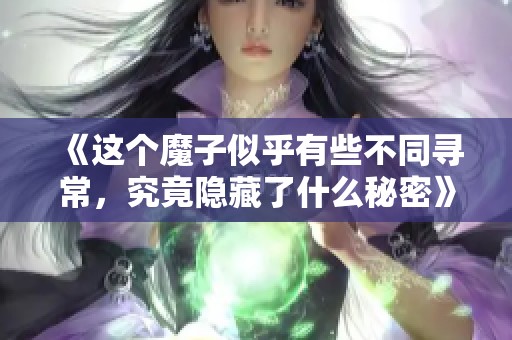 《这个魔子似乎有些不同寻常，究竟隐藏了什么秘密》