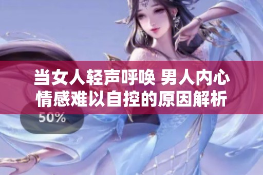 当女人轻声呼唤 男人内心情感难以自控的原因解析