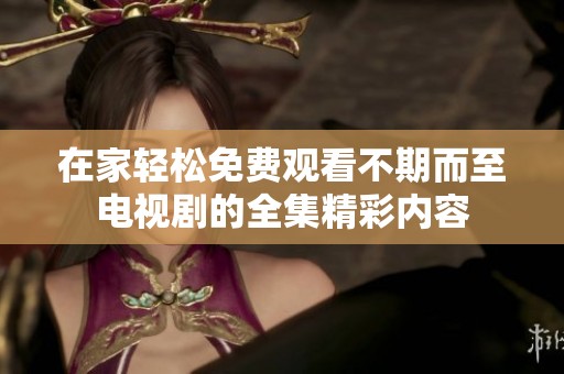 在家轻松免费观看不期而至电视剧的全集精彩内容