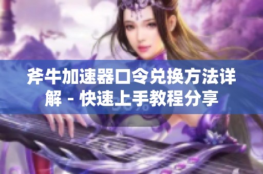 斧牛加速器口令兑换方法详解 - 快速上手教程分享