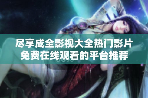 尽享成全影视大全热门影片免费在线观看的平台推荐