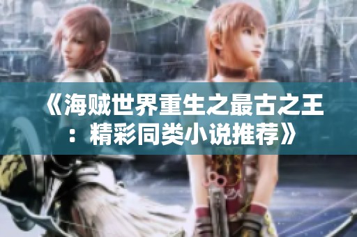《海贼世界重生之最古之王：精彩同类小说推荐》