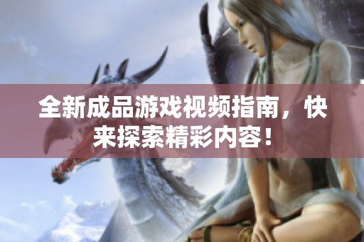 全新成品游戏视频指南，快来探索精彩内容！