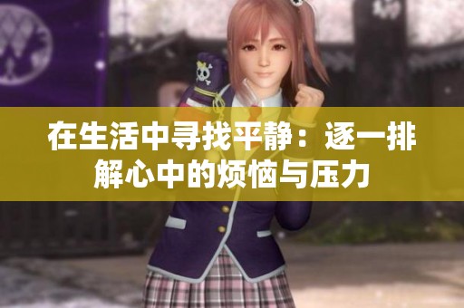 在生活中寻找平静：逐一排解心中的烦恼与压力