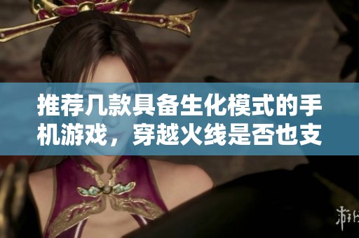 推荐几款具备生化模式的手机游戏，穿越火线是否也支持生化玩法