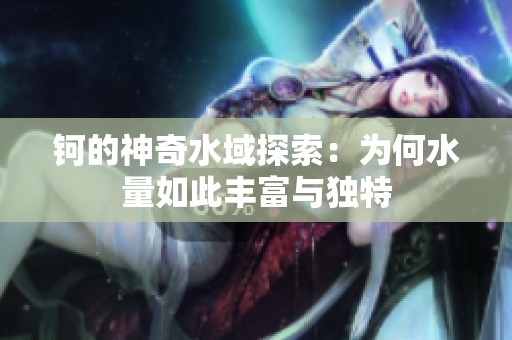 钶的神奇水域探索：为何水量如此丰富与独特