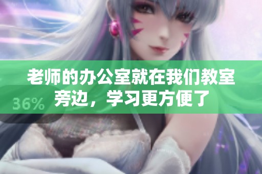 老师的办公室就在我们教室旁边，学习更方便了