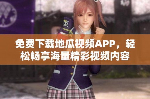 免费下载地瓜视频APP，轻松畅享海量精彩视频内容