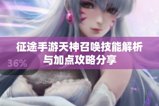 征途手游天神召唤技能解析与加点攻略分享