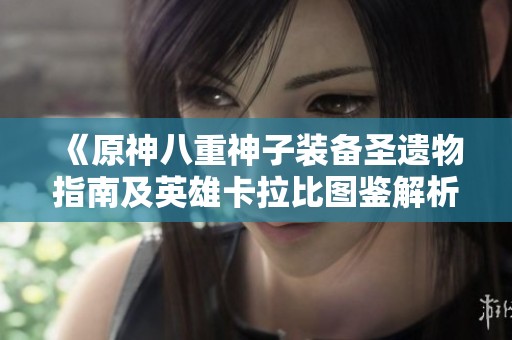 《原神八重神子装备圣遗物指南及英雄卡拉比图鉴解析》