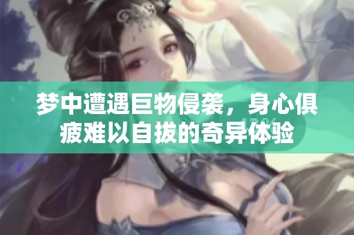 梦中遭遇巨物侵袭，身心俱疲难以自拔的奇异体验