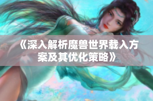 《深入解析魔兽世界载入方案及其优化策略》