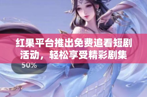 红果平台推出免费追看短剧活动，轻松享受精彩剧集