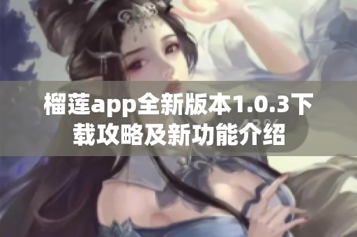 榴莲app全新版本1.0.3下载攻略及新功能介绍