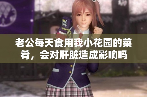 老公每天食用我小花园的菜肴，会对肝脏造成影响吗