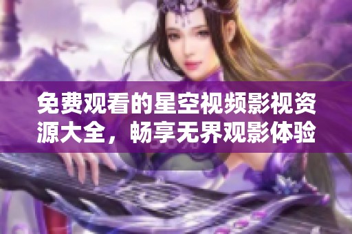 免费观看的星空视频影视资源大全，畅享无界观影体验