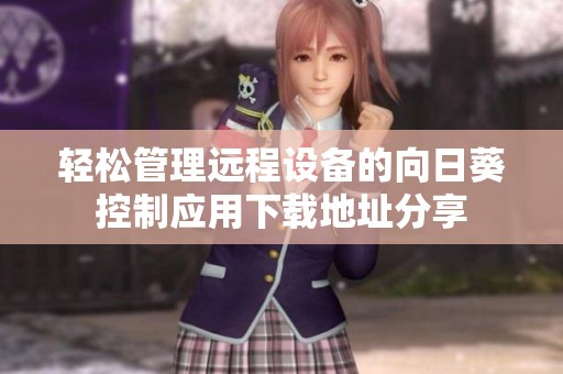 轻松管理远程设备的向日葵控制应用下载地址分享