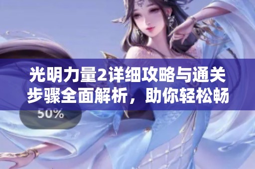 光明力量2详细攻略与通关步骤全面解析，助你轻松畅玩游戏