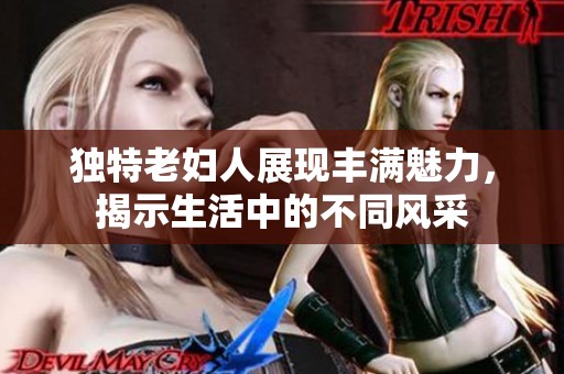 独特老妇人展现丰满魅力，揭示生活中的不同风采