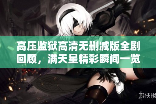 高压监狱高清无删减版全剧回顾，满天星精彩瞬间一览