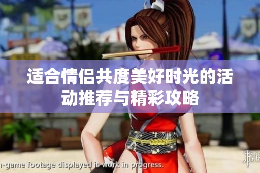 适合情侣共度美好时光的活动推荐与精彩攻略