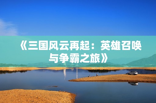 《三国风云再起：英雄召唤与争霸之旅》