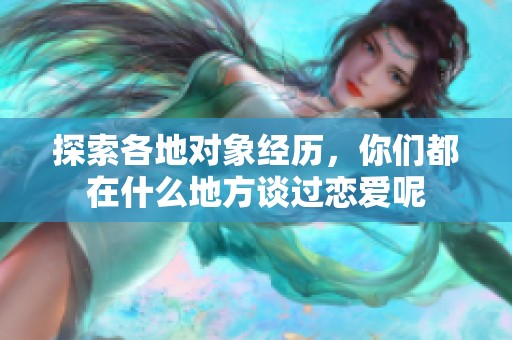 探索各地对象经历，你们都在什么地方谈过恋爱呢