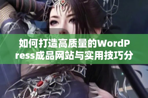 如何打造高质量的WordPress成品网站与实用技巧分享